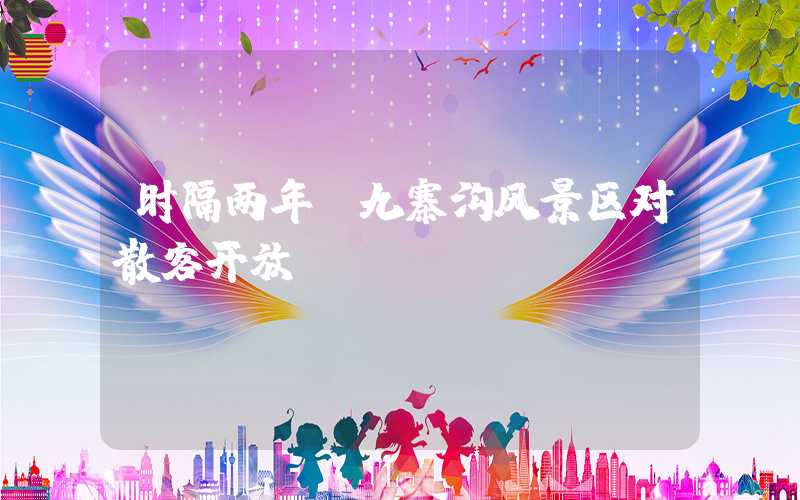 时隔两年，九寨沟风景区对散客开放