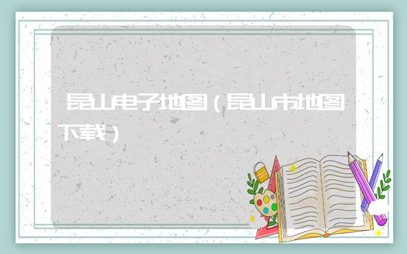 昆山电子地图（昆山市地图下载）
