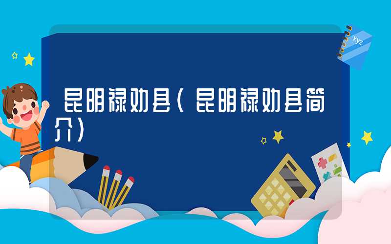 昆明禄劝县（昆明禄劝县简介）