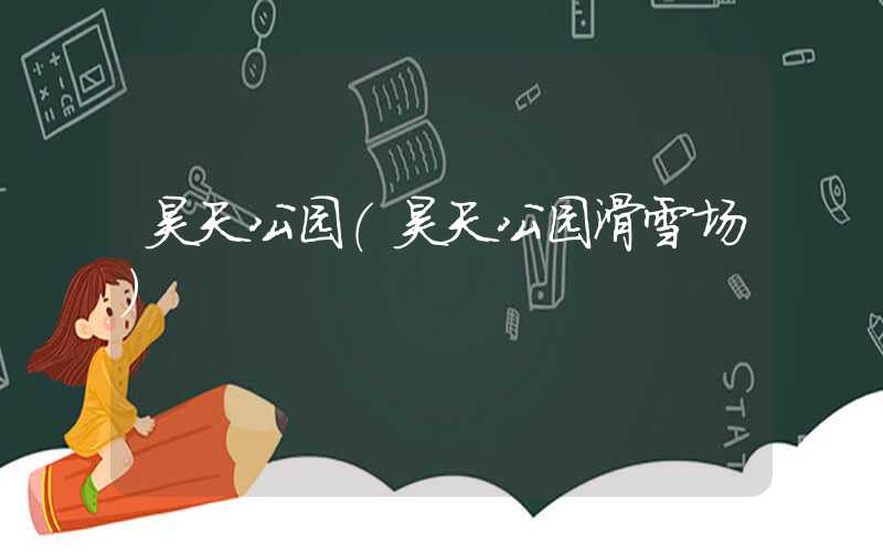 昊天公园（昊天公园滑雪场）