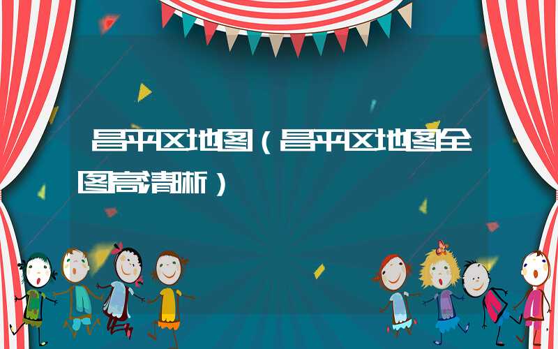 昌平区地图（昌平区地图全图高清晰）
