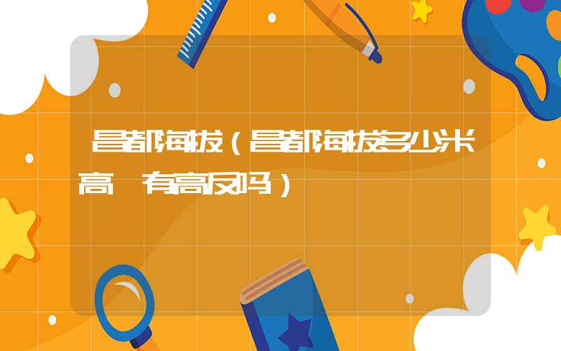 昌都海拔（昌都海拔多少米高,有高反吗）