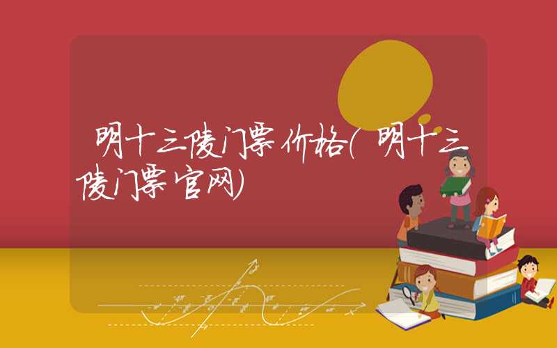 明十三陵门票价格（明十三陵门票官网）