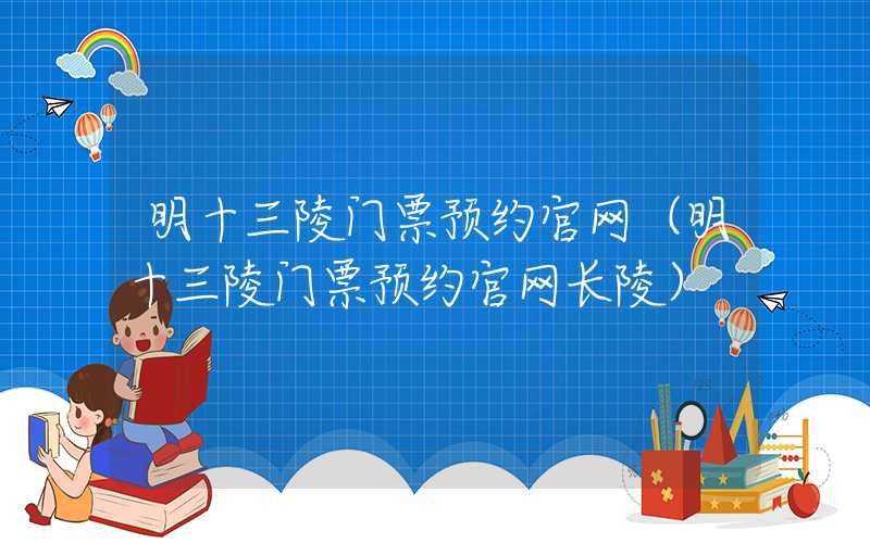 明十三陵门票预约官网（明十三陵门票预约官网长陵）