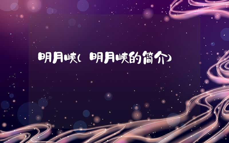明月峡（明月峡的简介）