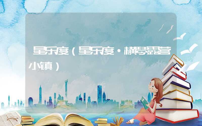 星乐度(星乐度·横琴露营小镇)