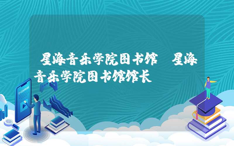 星海音乐学院图书馆（星海音乐学院图书馆馆长）