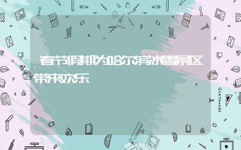 春节假期为哈尔滨冰雪景区带来欢乐