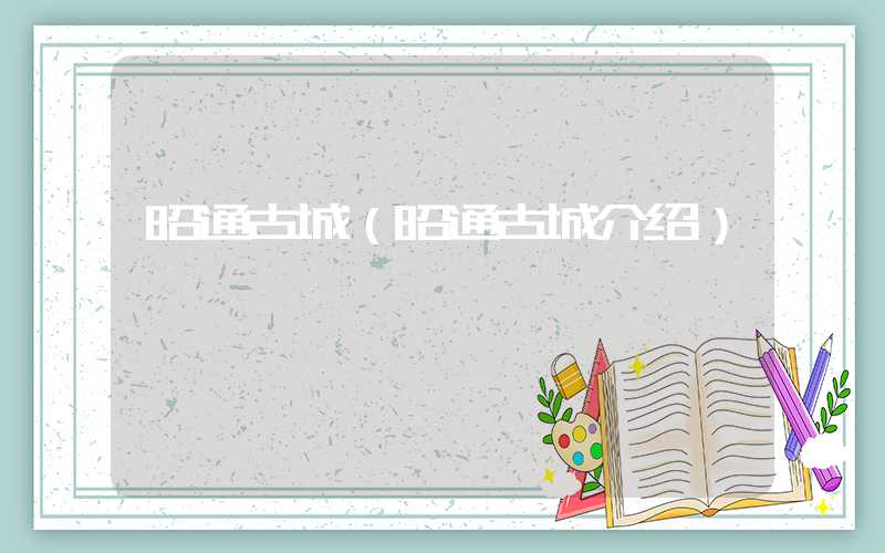 昭通古城（昭通古城介绍）
