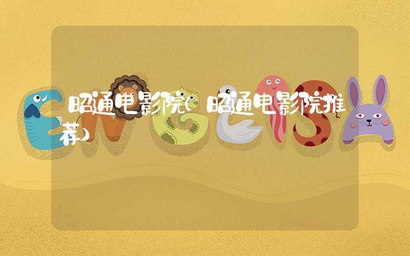 昭通电影院（昭通电影院推荐）