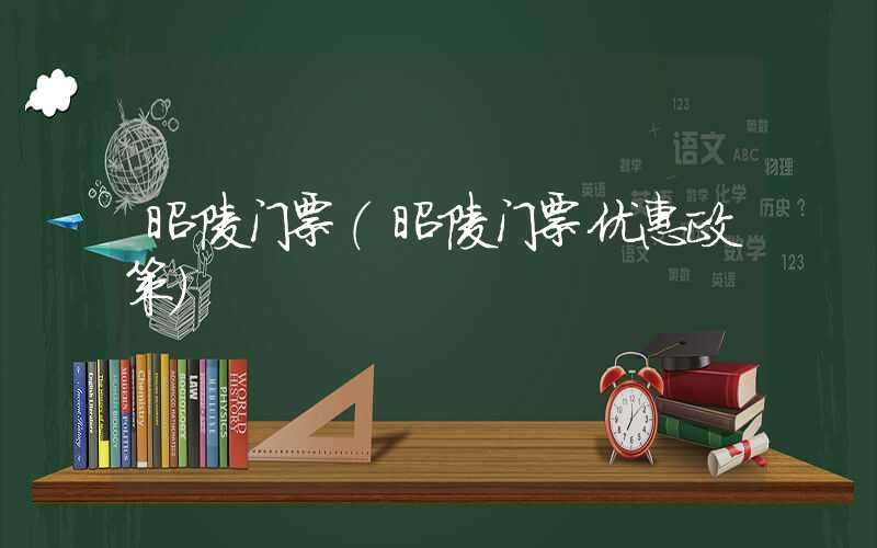 昭陵门票（昭陵门票优惠政策）