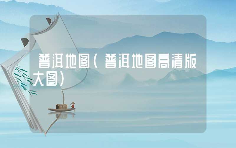 普洱地图（普洱地图高清版大图）