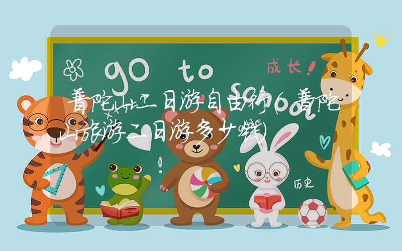 普陀山二日游自由行（普陀山旅游二日游多少钱）