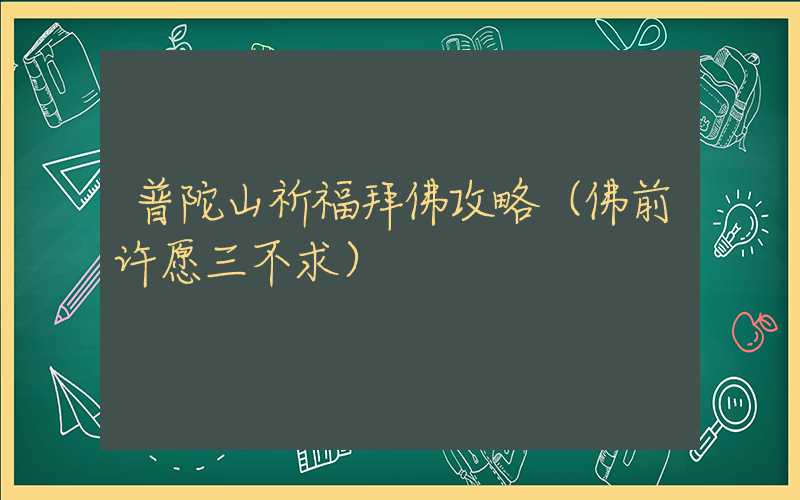 普陀山祈福拜佛攻略（佛前许愿三不求）