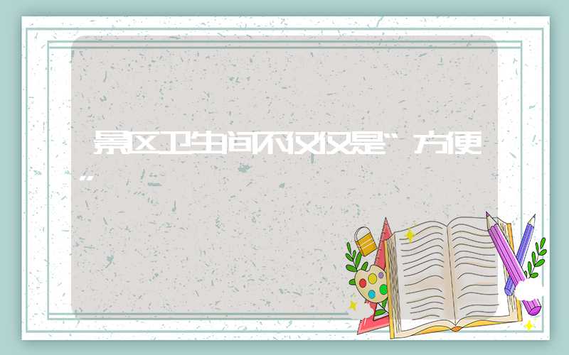 景区卫生间不仅仅是“方便”