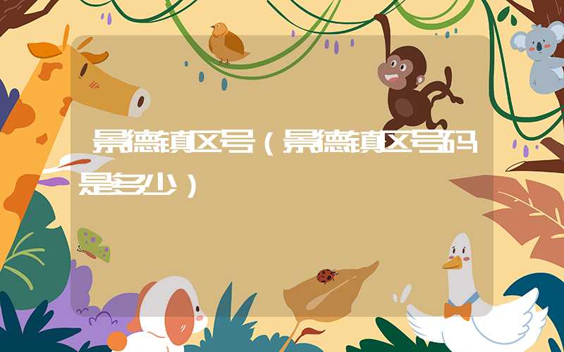 景德镇区号（景德镇区号码是多少）