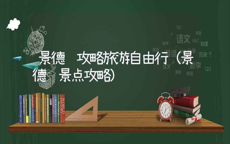 景德镇攻略旅游自由行（景德镇景点攻略）