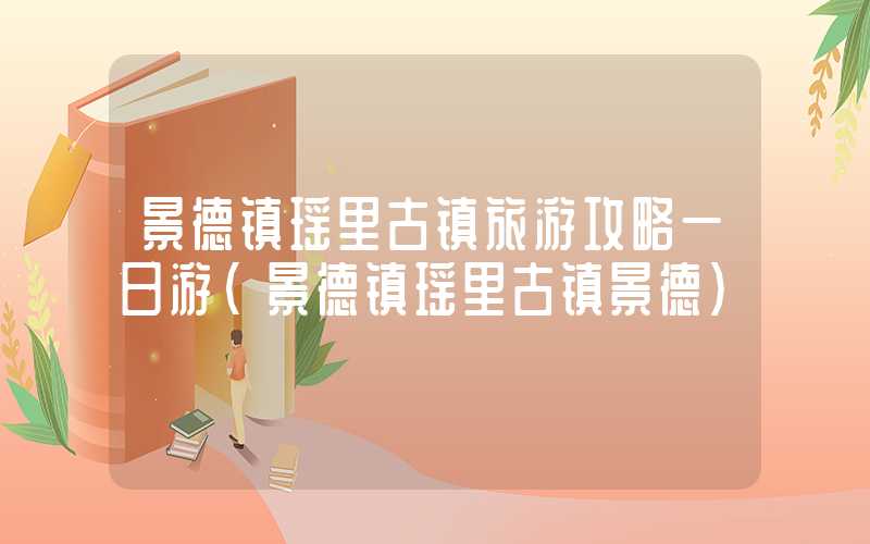 景德镇瑶里古镇旅游攻略一日游（景德镇瑶里古镇景德）