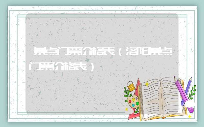 景点门票价格表（洛阳景点门票价格表）