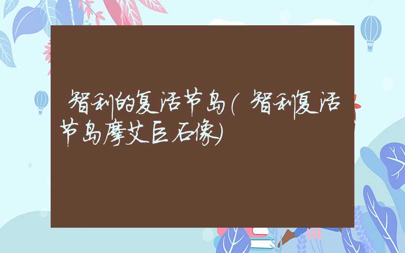 智利的复活节岛（智利复活节岛摩艾巨石像）