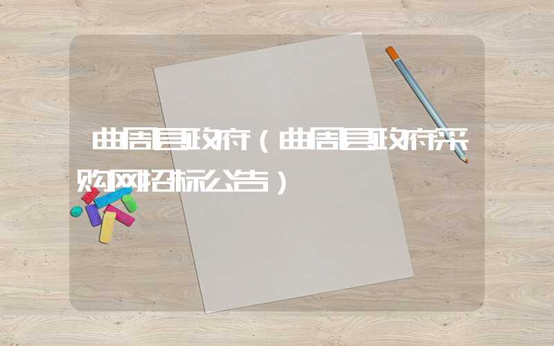 曲周县政府(曲周县政府采购网招标公告)