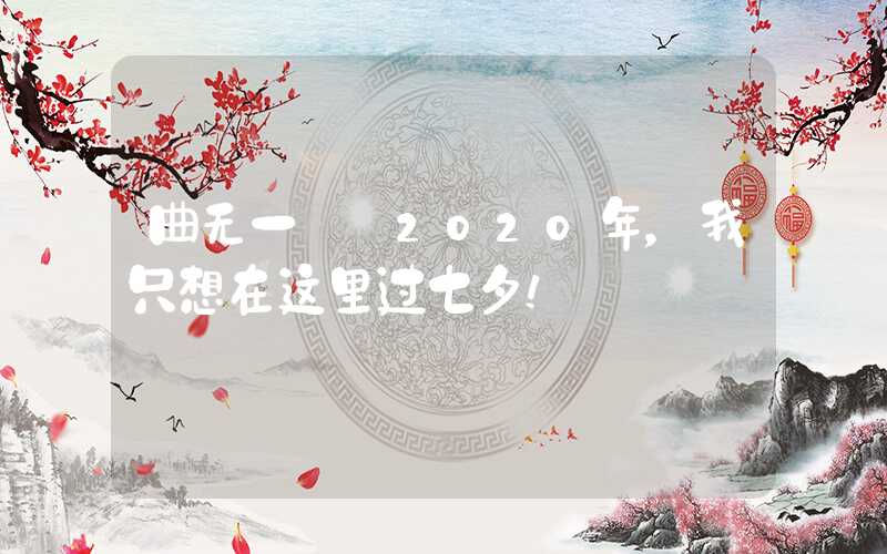曲无一——2020年，我只想在这里过七夕！
