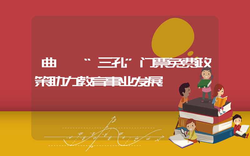 曲阜 “三孔”门票免费政策助力教育事业发展