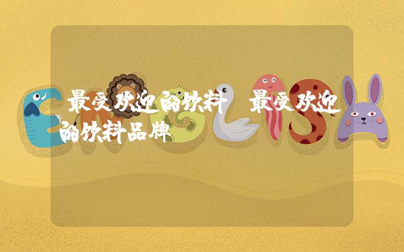 最受欢迎的饮料（最受欢迎的饮料品牌）