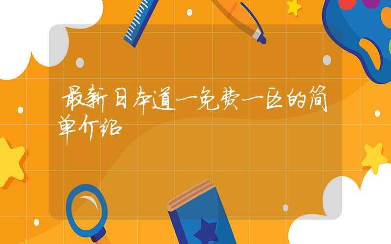 最新日本道一免费一区的简单介绍