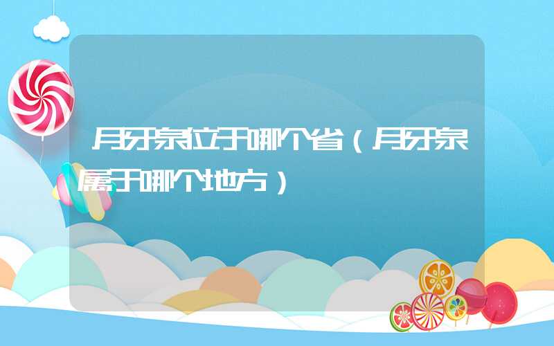 月牙泉位于哪个省（月牙泉属于哪个地方）