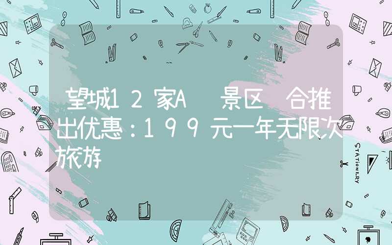 望城12家A级景区联合推出优惠：199元一年无限次旅游