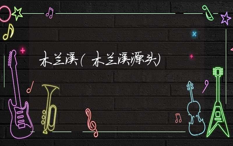 木兰溪（木兰溪源头）