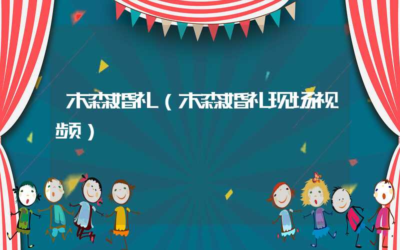 木森婚礼（木森婚礼现场视频）