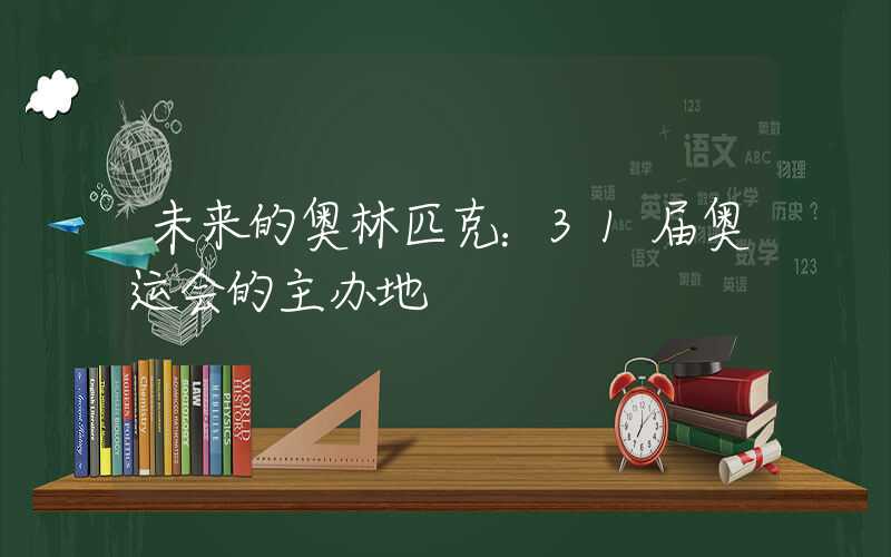 未来的奥林匹克：31届奥运会的主办地