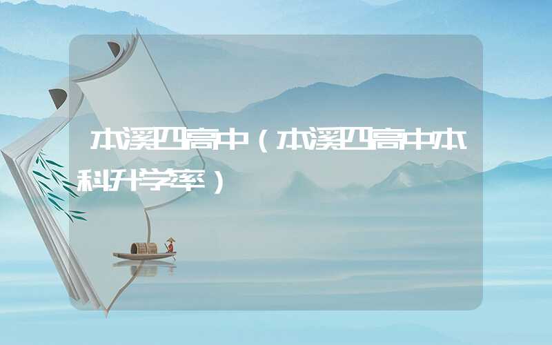 本溪四高中（本溪四高中本科升学率）