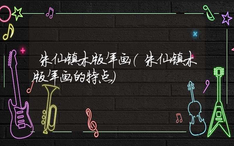 朱仙镇木版年画（朱仙镇木版年画的特点）