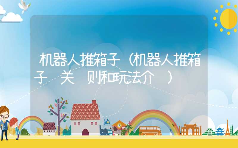 机器人推箱子（机器人推箱子闯关规则和玩法介绍）