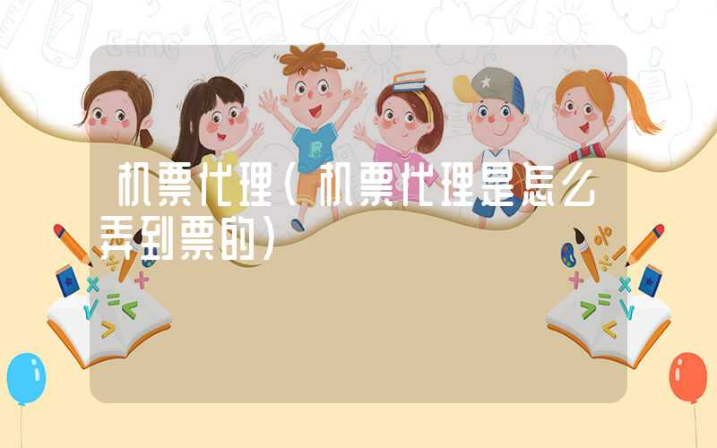 机票代理（机票代理是怎么弄到票的）