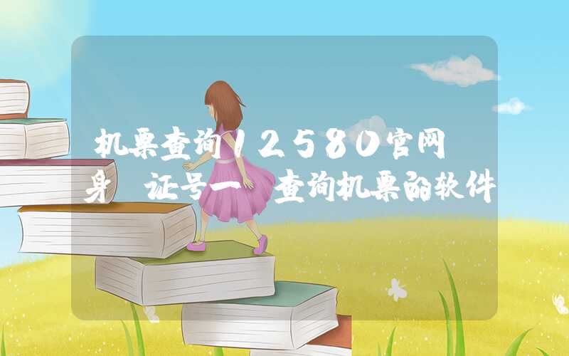机票查询12580官网（身份证号一键查询机票的软件）
