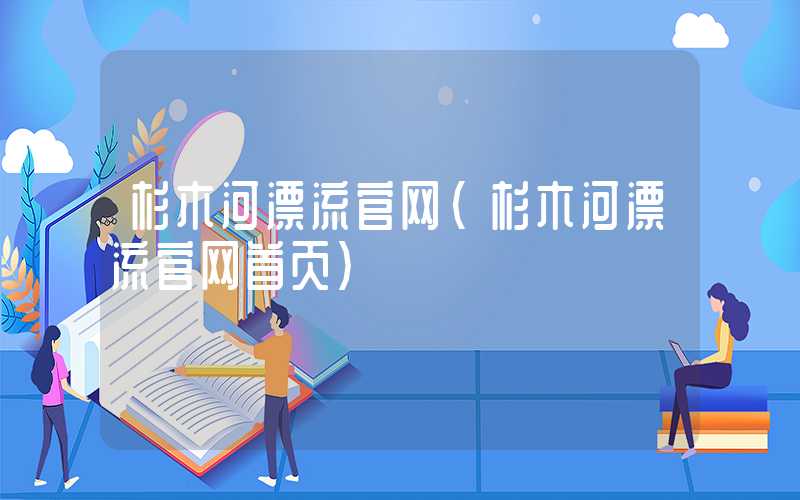 杉木河漂流官网(杉木河漂流官网首页)