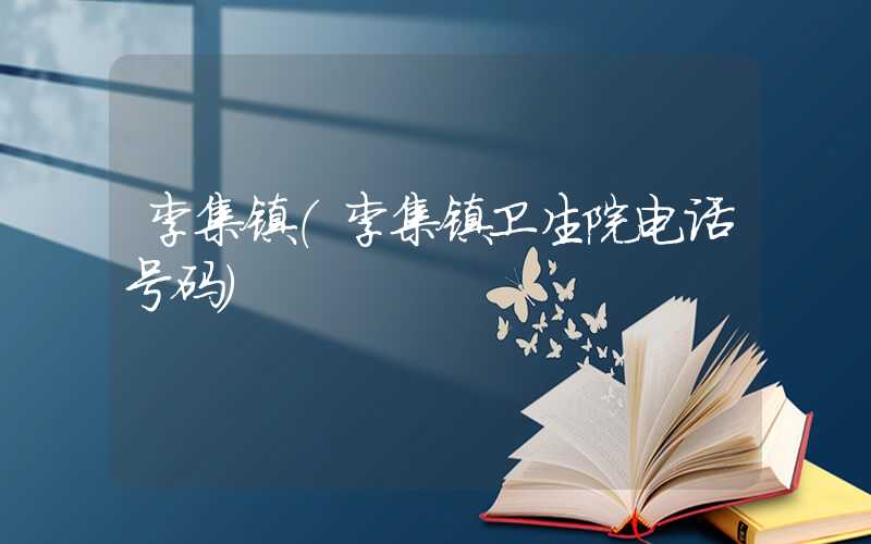 李集镇（李集镇卫生院电话号码）