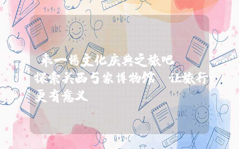 来一场文化庆典之旅吧！ 探索关西5家博物馆，让旅行更有意义！