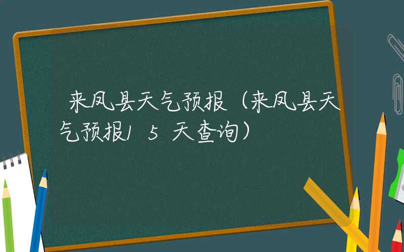来凤县天气预报(来凤县天气预报15天查询)
