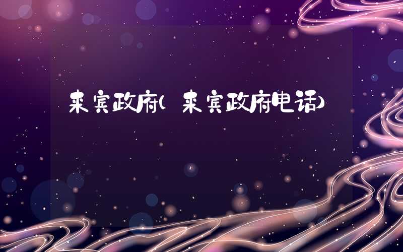 来宾政府（来宾政府电话）