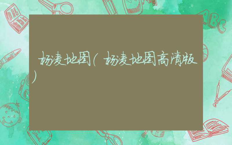 杨凌地图（杨凌地图高清版）