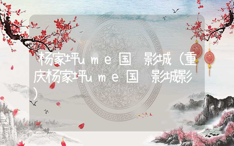 杨家坪ume国际影城（重庆杨家坪ume国际影城影讯）