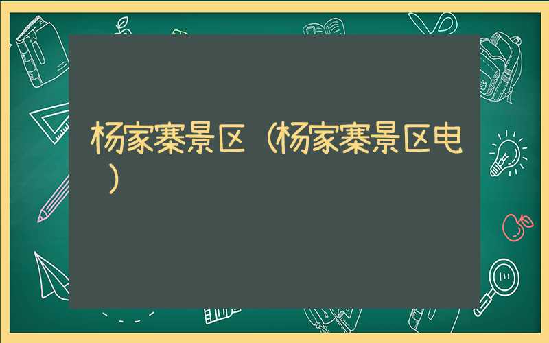 杨家寨景区（杨家寨景区电话）