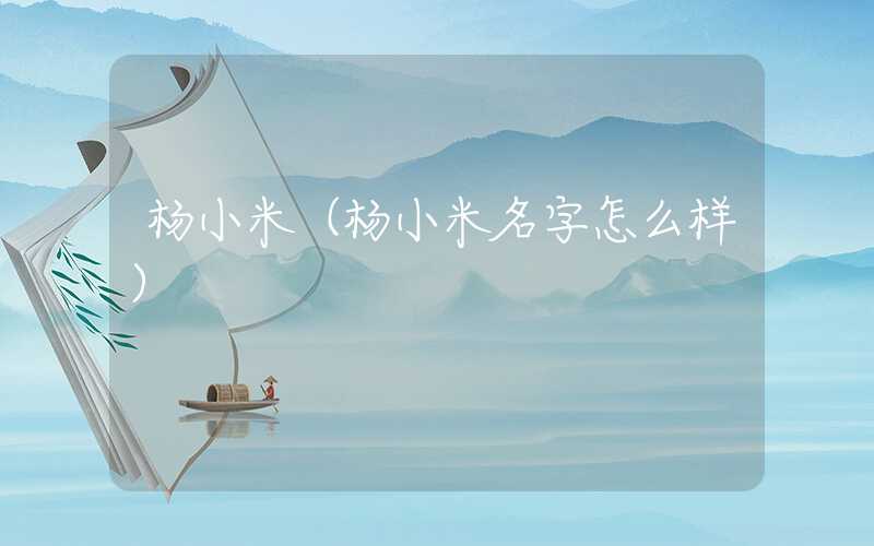 杨小米（杨小米名字怎么样）