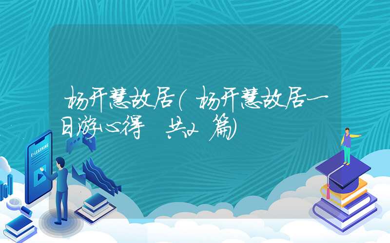 杨开慧故居（杨开慧故居一日游心得 共2篇）