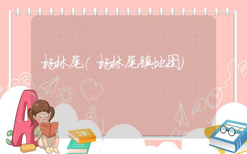杨林尾（杨林尾镇地图）